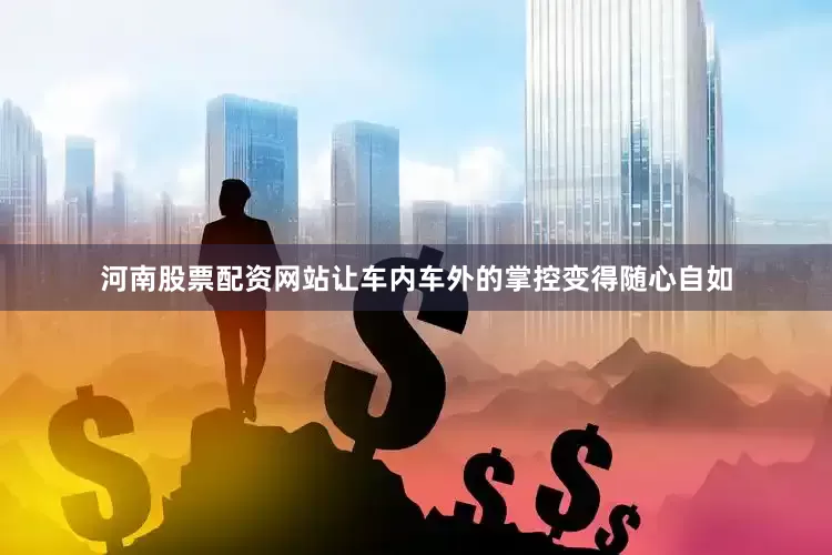 河南股票配资网站让车内车外的掌控变得随心自如