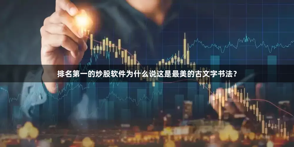 排名第一的炒股软件为什么说这是最美的古文字书法？