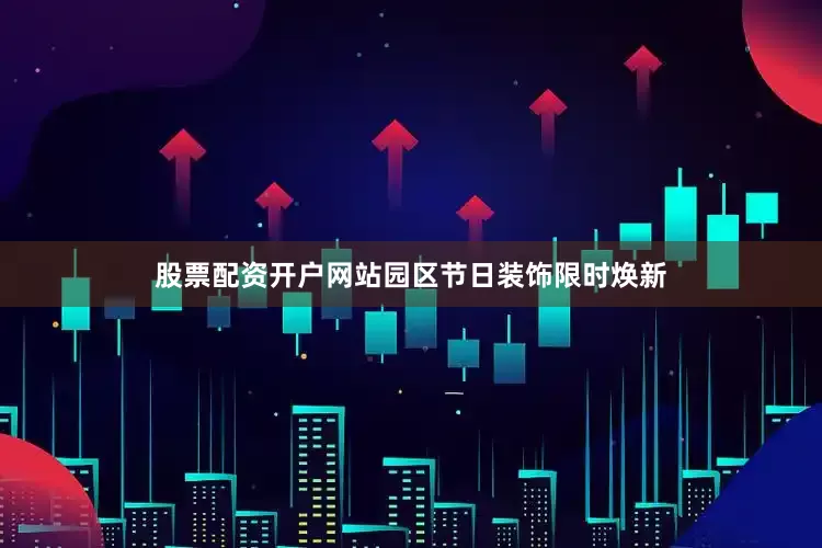 股票配资开户网站园区节日装饰限时焕新